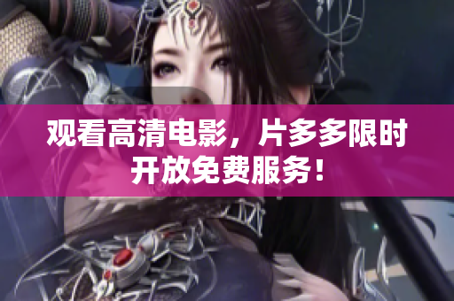 观看高清电影，片多多限时开放免费服务！