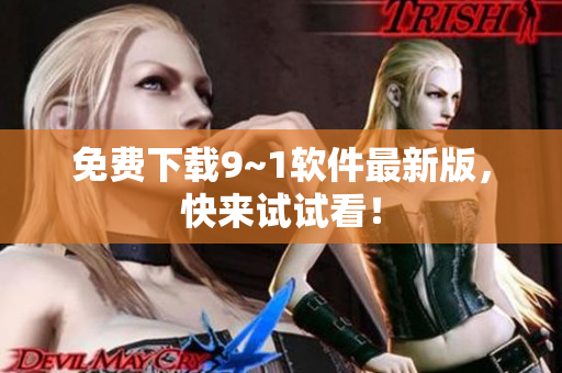 免费下载9~1软件最新版，快来试试看！
