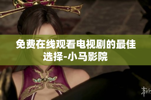 免费在线观看电视剧的最佳选择-小马影院