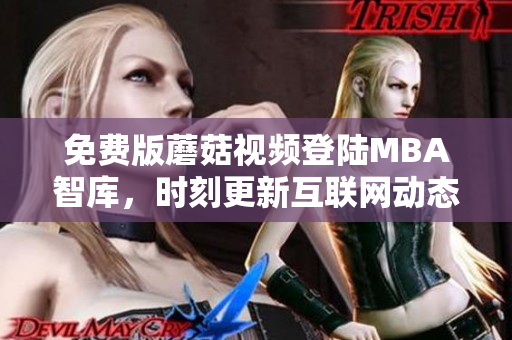 免费版蘑菇视频登陆MBA智库，时刻更新互联网动态