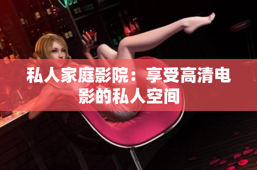 私人家庭影院：享受高清电影的私人空间
