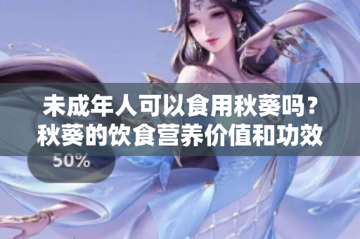 未成年人可以食用秋葵吗？秋葵的饮食营养价值和功效