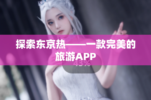 探索东京热——一款完美的旅游APP