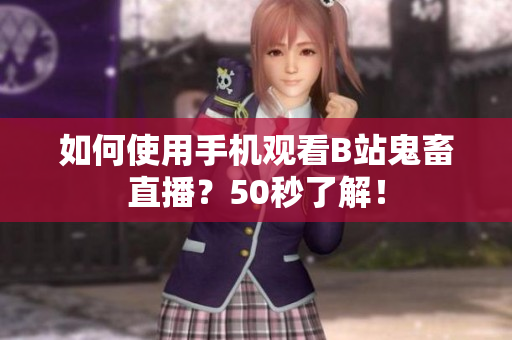 如何使用手机观看B站鬼畜直播？50秒了解！