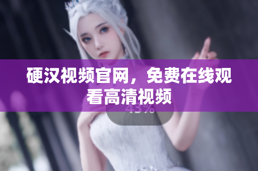 硬汉视频官网，免费在线观看高清视频