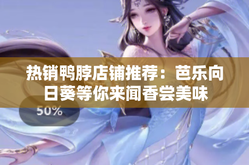 热销鸭脖店铺推荐：芭乐向日葵等你来闻香尝美味