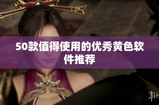 50款值得使用的优秀黄色软件推荐