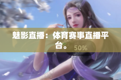 魅影直播：体育赛事直播平台。