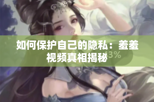 如何保护自己的隐私：羞羞视频真相揭秘