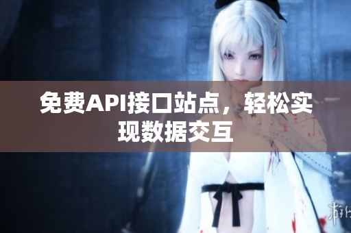 免费API接口站点，轻松实现数据交互