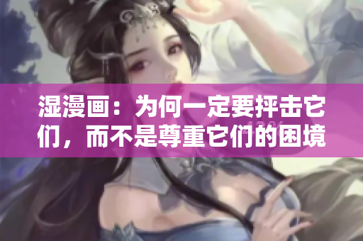 湿漫画：为何一定要抨击它们，而不是尊重它们的困境与心理？