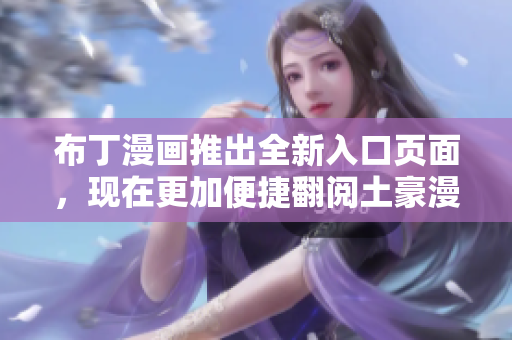 布丁漫画推出全新入口页面，现在更加便捷翻阅土豪漫画