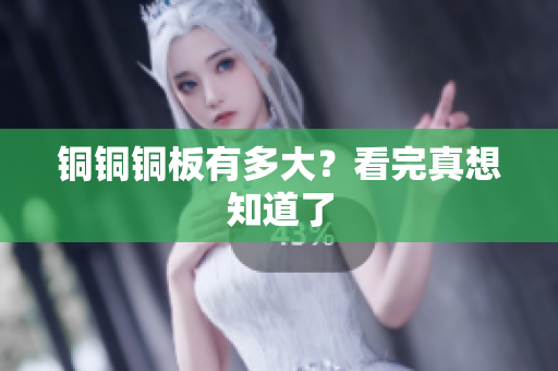 铜铜铜板有多大？看完真想知道了