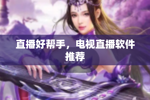 直播好帮手，电视直播软件推荐