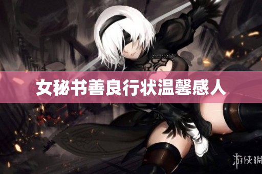 女秘书善良行状温馨感人