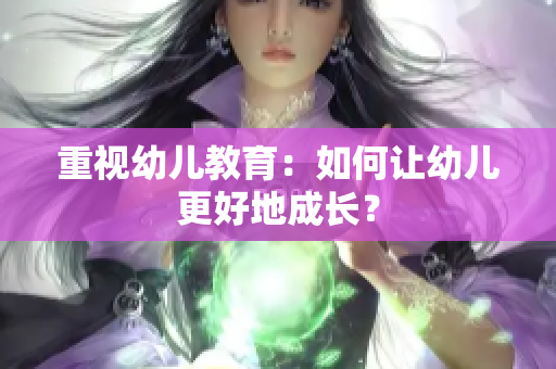 重视幼儿教育：如何让幼儿更好地成长？
