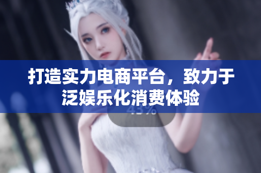 打造实力电商平台，致力于泛娱乐化消费体验