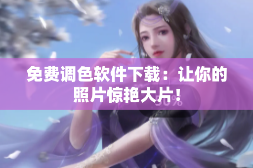 免费调色软件下载：让你的照片惊艳大片！