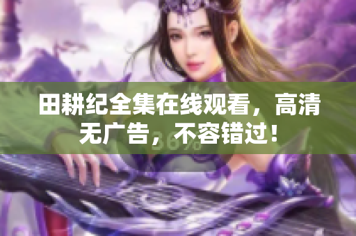田耕纪全集在线观看，高清无广告，不容错过！