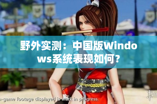 野外实测：中国版Windows系统表现如何？