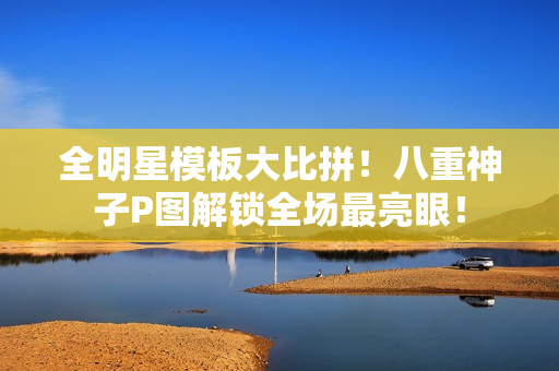 全明星模板大比拼！八重神子P图解锁全场最亮眼！