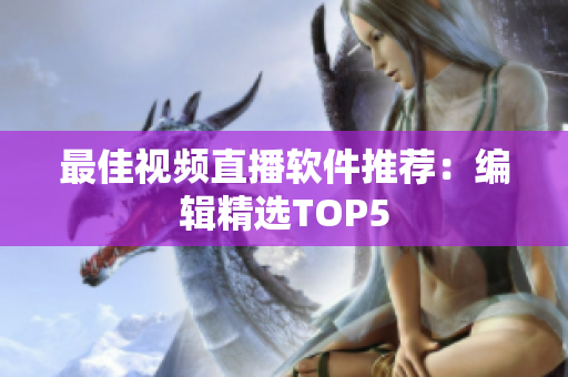 最佳视频直播软件推荐：编辑精选TOP5