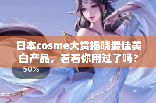 日本cosme大赏揭晓最佳美白产品，看看你用过了吗？