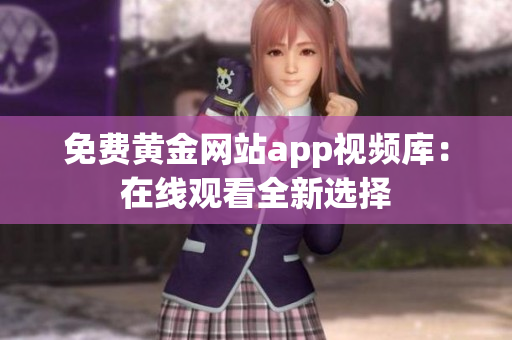 免费黄金网站app视频库：在线观看全新选择