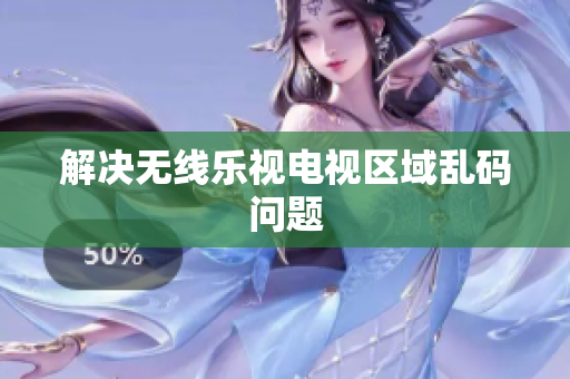 解决无线乐视电视区域乱码问题