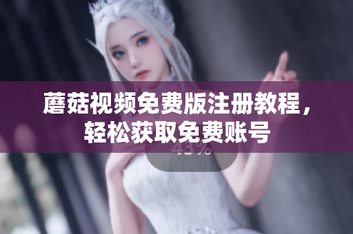 蘑菇视频免费版注册教程，轻松获取免费账号