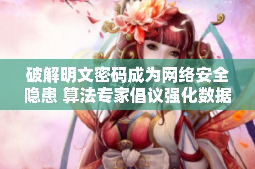 破解明文密码成为网络安全隐患 算法专家倡议强化数据加密