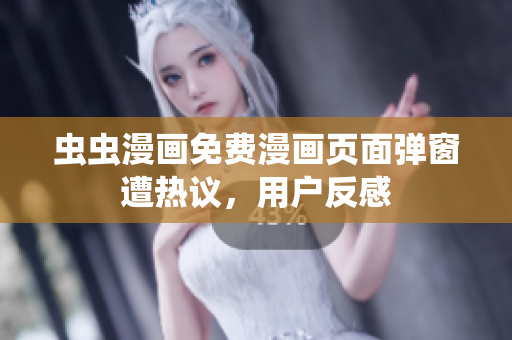 虫虫漫画免费漫画页面弹窗遭热议，用户反感