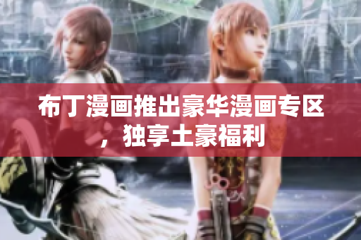 布丁漫画推出豪华漫画专区，独享土豪福利
