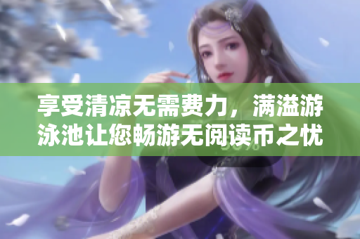 享受清凉无需费力，满溢游泳池让您畅游无阅读币之忧