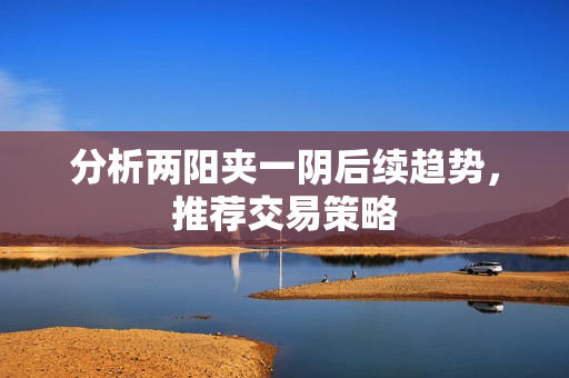 分析两阳夹一阴后续趋势，推荐交易策略