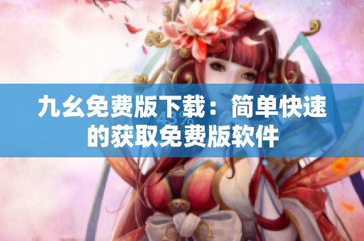 九幺免费版下载：简单快速的获取免费版软件