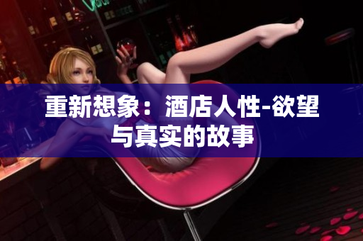 重新想象：酒店人性-欲望与真实的故事
