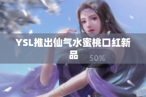 YSL推出仙气水蜜桃口红新品