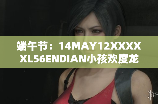 端午节：14MAY12XXXXXL56ENDIAN小孩欢度龙舟赛