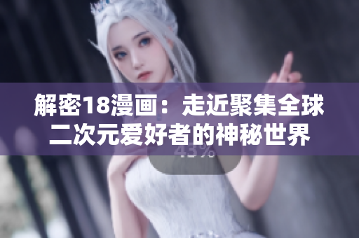 解密18漫画：走近聚集全球二次元爱好者的神秘世界