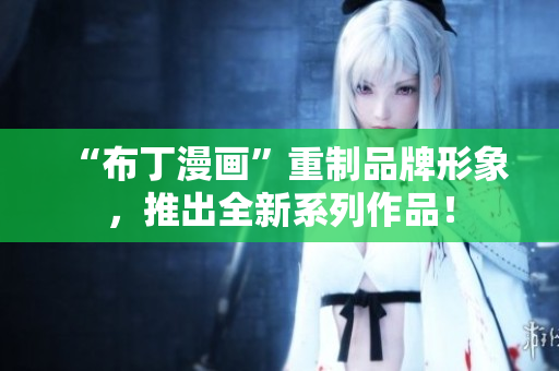 “布丁漫画”重制品牌形象，推出全新系列作品！