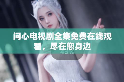 问心电视剧全集免费在线观看，尽在您身边