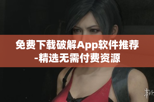 免费下载破解App软件推荐-精选无需付费资源