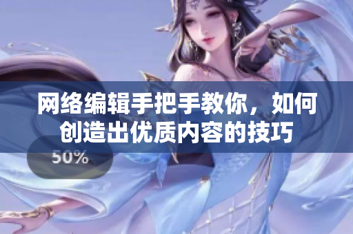 网络编辑手把手教你，如何创造出优质内容的技巧