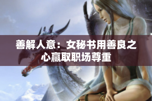 善解人意：女秘书用善良之心赢取职场尊重