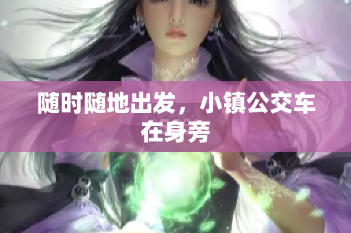 随时随地出发，小镇公交车在身旁