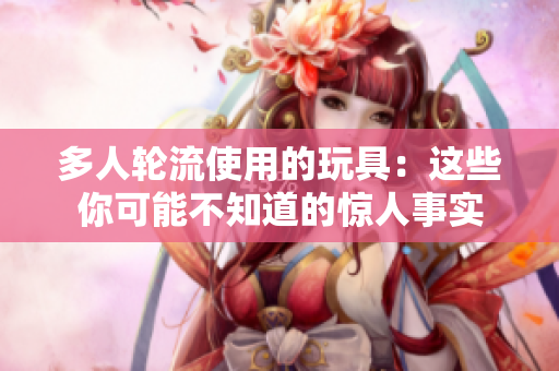 多人轮流使用的玩具：这些你可能不知道的惊人事实