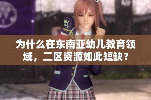 为什么在东南亚幼儿教育领域，二区资源如此短缺？