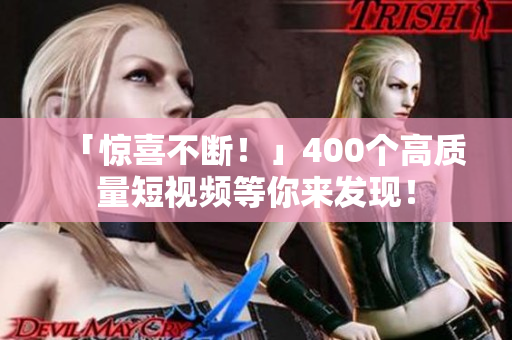 「惊喜不断！」400个高质量短视频等你来发现！