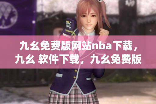 九幺免费版网站nba下载，九幺 软件下载，九幺免费版下载，九幺短视频软件安装免费版，九幺破解下载键接----yjFM3fDdr8ll